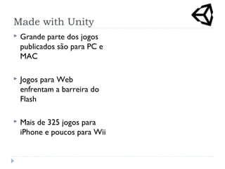 Made with Unity
 Grande parte dos jogos
publicados são para PC e
MAC
 Jogos para Web
enfrentam a barreira do
Flash
 Mais de 325 jogos para
iPhone e poucos para Wii
 