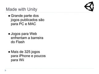 Made with Unity
 ● Grande parte dos
   jogos publicados são
   para PC e MAC

 ● Jogos para Web
   enfrentam a barreira
   do Flash

 ● Mais de 325 jogos
   para iPhone e poucos
   para Wii
 