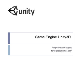 Game Engine Unity3D

         Felipe Dacal Fragoso
        fefragoso@gmail.com
 