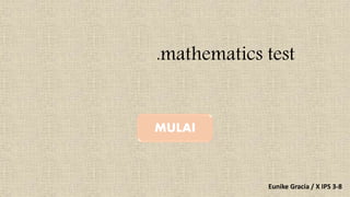 .mathematics test
Eunike Gracia / X IPS 3-8
MULAI
 