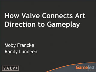 Moby Francke
Randy Lundeen
How Valve Connects Art
Direction to Gameplay
 