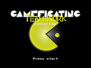 gameficating
Press start
Team Worko lúdico e o ágil
 