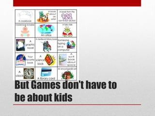 But Games don’t have to
be about kids
 