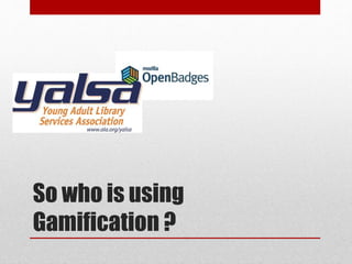 So who is using
Gamification ?
 