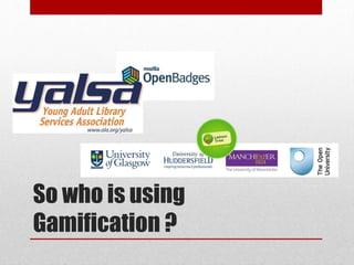 So who is using
Gamification ?
 