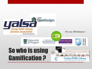 So who is using
Gamification ?
IN over 200 libraries !
 