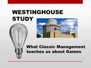 WESTINGHOUSE
STUDY
What Classic Management
teaches us about Games
 