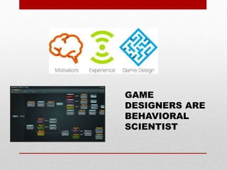 GAME
DESIGNERS ARE
BEHAVIORAL
SCIENTIST
 