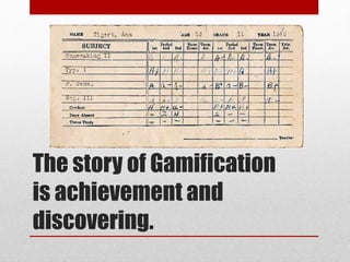 The story of Gamification
is achievement and
discovering.
 