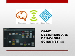 GAME
DESIGNERS ARE
BEHAVIORAL
SCIENTIST !!!!
 