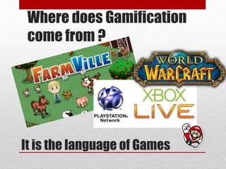 Where does Gamification
come from ?
It is the language of Games
 