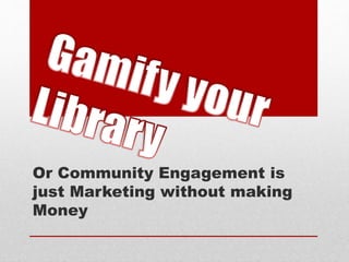 Or Community Engagement is
just Marketing without making
Money
 