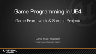 Game Programming in UE4
Game Framework & Sample Projects
Gerke Max Preussner
max.preussner@epicgames.com
 