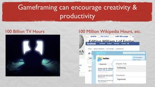 Gameframing can encourage creativity &
productivity
100 Billion TV Hours 100 Million Wikipedia Hours, etc.
 