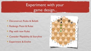 Experiment with your
game design...
Deconstruct Rules & Beliefs
Redesign Point & Rules
Play with new Rules
Consider Playability & Storyline
Experiment & Evolve
 