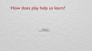 •How does play help us learn?
QuickTime™ and a
decompressor
are needed to see this picture.
 