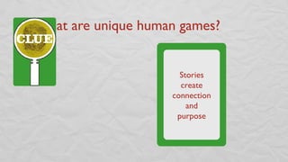 •What are unique human games?
Stories
create
connection
and
purpose
 