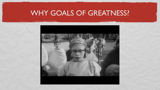 WHY GOALS OF GREATNESS?
 