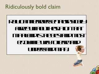 Ridiculously bold claim

 R l t t a e et ss a
  e c n l r r n uia icl
   ua en s h t l      y
   ar whu hsa n ht
    g e it t eitio t
     e    o     t    a
  Mt ad t bsad ot
   a Ln ish etn m s
     h      e
   ej alwyol r ad
    n yb a t e n n
     o e        a
       udrad a .
        ne t mt
           sn    h
 