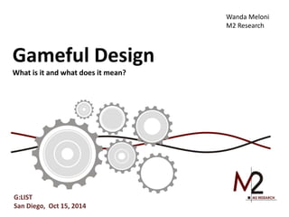 Gameful Design 
What is it and what does it mean? 
Wanda Meloni 
M2 Research 
G:LIST 
San Diego, Oct 15, 2014 
 