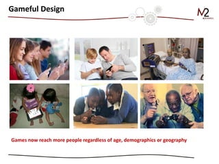 Gameful Design 
Games now reach more people regardless of age, demographics or geography 
 
