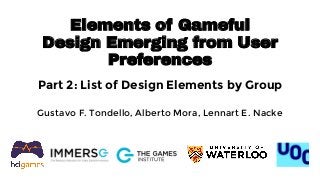 Elements of Gameful
Design Emerging from User
Preferences
Part 2: List of Design Elements by Group
Gustavo F. Tondello, Alberto Mora, Lennart E. Nacke
 