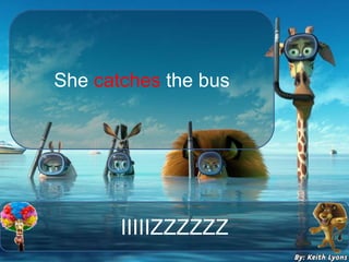 IIIIIZZZZZZ
She catches the bus
 