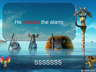 SSSSSSS
He checks the alarm
 