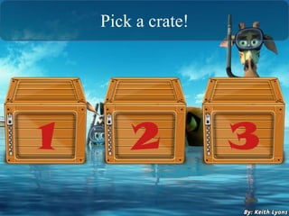 Pick a crate!
 