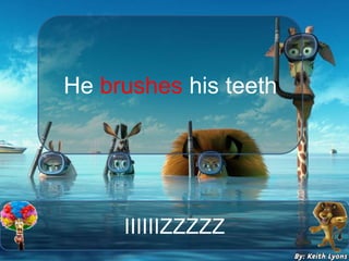 IIIIIIZZZZZ
He brushes his teeth
 