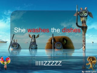 IIIIIZZZZZ
She washes the dishes
 