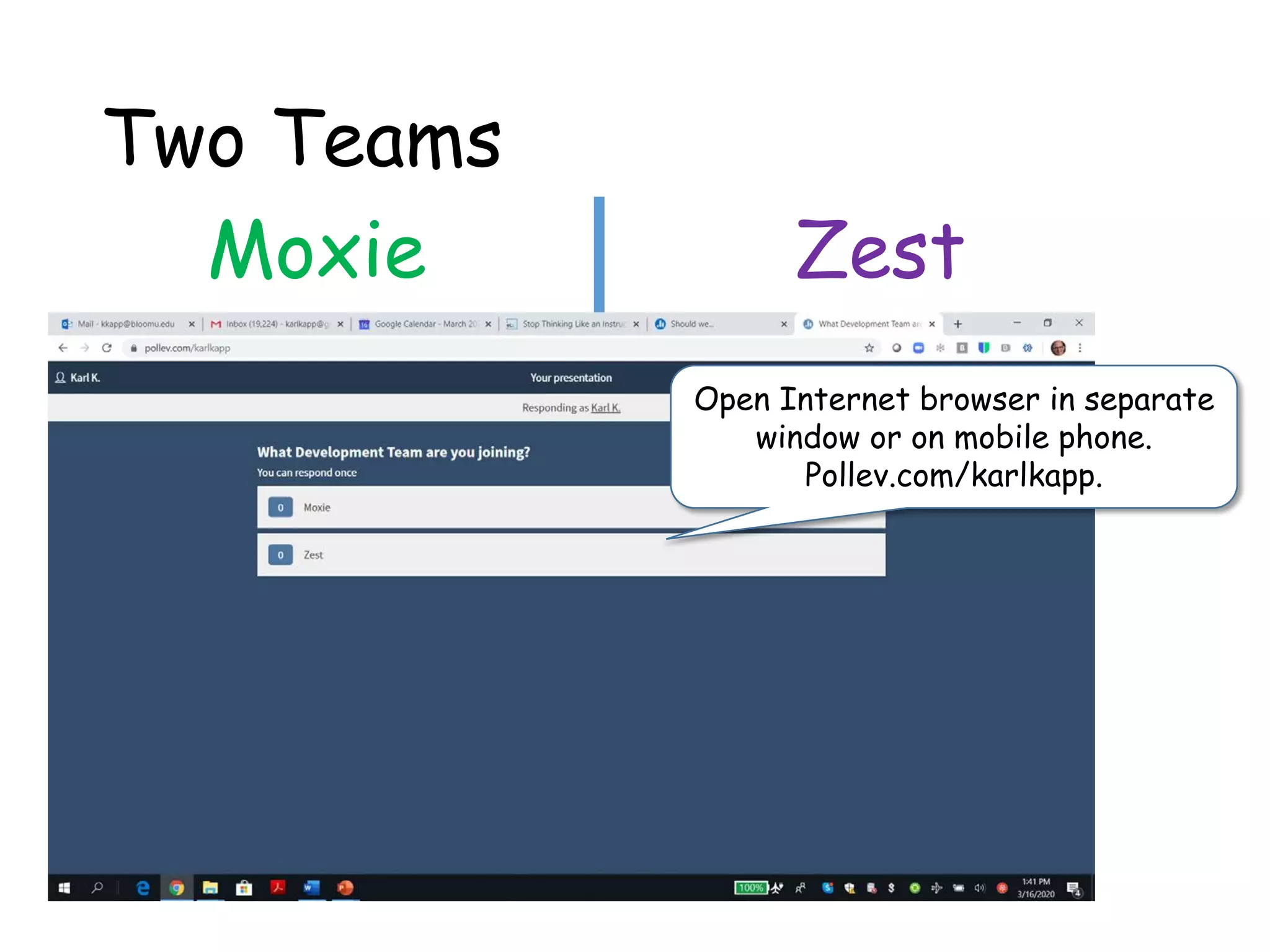 Two Teams
Moxie Zest
Open Internet browser in separate
window or on mobile phone.
Pollev.com/karlkapp.
 