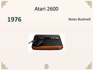 Atari 2600
Nolan Bushnell
 