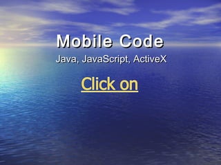 Mobile CodeMobile Code
Java, JavaScript, ActiveXJava, JavaScript, ActiveX
 