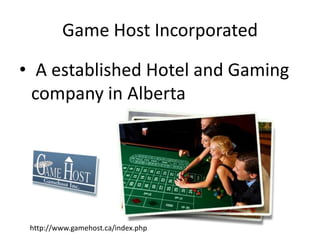 Game Host Incorporated  A established Hotel and Gaming company in Alberta http://www.gamehost.ca/index.php 