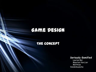 Game Design

 The Concept


               Seriously Gamified
                  Laurien Bal
                  Maarten Van Lier
                  Matthias
               Vandenbussche
 