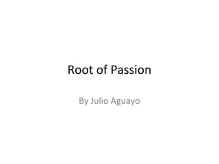 Root of Passion
By Julio Aguayo
 