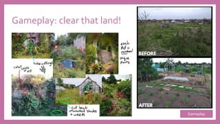 Gameplay: clear that land!
Gameplay
 