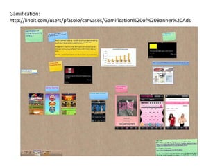 Gamification:
http://linoit.com/users/pfasolo/canvases/Gamification%20of%20Banner%20Ads
 