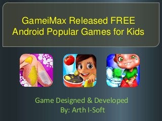 GameiMax Released FREE 
Android Popular Games for Kids 
Game Designed & Developed 
By: Arth I-Soft 
 