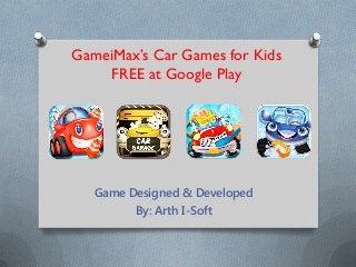 GameiMax’s Car Games for Kids
FREE at Google Play
Game Designed & Developed
By: Arth I-Soft
 