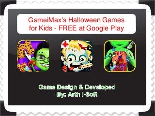 GameiMax’s Halloween Games 
for Kids - FREE at Google Play 
 