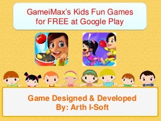 Game Designed & Developed
By: Arth I-Soft
GameiMax’s Kids Fun Games
for FREE at Google Play
 