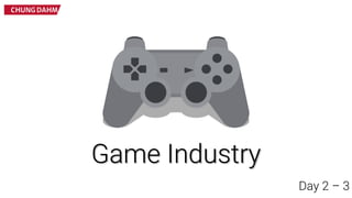 Game Industry
Day 2 – 3
 