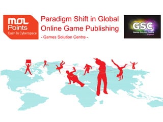 Paradigm Shift in Global
Online Game Publishing
- Games Solution Centre -




                            1
 