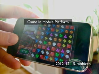 Game In Mobile Platform




               2012. 12. 15. mobizen
 