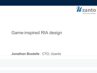 Jonathan Boutelle   CTO, Uzanto Game-inspired RIA design 