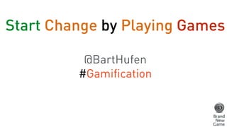 Start Change by Playing Games 
! 
@BartHufen 
#Gamification 
 