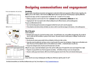 Designing communications and engagement
Focus and objectives: who and why                                                                                                                                                                                                            Introduction
                                                                                                                                                                                                                                             The game enables a team planning communications and engagement to consider what methods may be appropriate in different situations, depending on the
                                                                                                                                                                                                                                             who (e.g. focus on staff, residents, or wider interests) and why. Objectives (why) may range from basic information-giving to supporting collaboration.
                                                                                                                                                                                                                                             The game has two stages, once there is an agreed scenario. This could “for real” - or invented “as if” for a seminar.
                                                                                                                                                                                                                                             • Outlining a programme to meet the needs of the “who” to consume information, communicate, collaborate: the “why”.
                                                                                                                                                                                                                                             • Imagining how the “who” may respond to what is offered, by telling the story for different characters, and the overall programme.
                                                                                                                                                                                                                                             The game uses deliberately low-tech tools:
                                                                                                                                                                                                                                             • Sets of cards describing typical communication and engagement methods that may be used to create the programme.
Method Cards                                                                                                                                                                                                                                 • A focus/objectives matrix (who and why), and timeline story sheets on which to record what may happen to the characters, or the overall programme.

                                                                                                                                                                                                                                             Play of the game
                                                                                                                                                                                                                                             Scenario development
                                                                                                                                                                                                                                             • Participants work in groups of 4 - 8, and start by creating a scenario - the overall situation, aims, current problems and opportunities. This can either be
                                                                                                                                                                                                                                                 done as a whole room with the facilitator, or groups can invent scenarios - then present scenarios to another group as a challenge. This adds more buzz.
                                                                                                                                                                                                                                             Programme planning
                                                                                                                                                                                                                                             • Once they have the scenario, groups consider the focus and objectives: who they aim to help - and why.
                                                                                                                                                                                                                                             • Groups then review the method cards, and choose a sub-set to meet the needs of the scenario, focus and objectives. A budget means not all methods can be
Story Sheet                                                                                                                                                                                                                                      chosen. They may use the focus/objectives matrix to sort the methods, lay out a timeline ... or describe their plan in any other way.
                         Character Development Storyline
                                                                                                                    Name:! Jackson (1)!
                                                                                                                    Location:! Barton Hill, Bristol
                                                                                                                                                           Age: Not Given!

                                                                                                                                                                                                                                             • If groups have exchanged scenarios, they then present their plans back to each other.
Digital Challenge Game




                                           Now                                      Year 1                                  Year 2                                     Year 3                                     Year3+


                          Drops into the settlement to check
                          emails. Looking for more gigs. Trawl-
                          ing local pubs
                                                                     Got some advice from small business
                                                                     online about developing list of gigs

                                                                     Still using community access
                                                                                                              Sets up a website to promote his band,
                                                                                                              he's hiring equipment i.e. lights and
                                                                                                              backdrops. Doing part time work via
                                                                                                              job search online. Gets his girl friend
                                                                                                                                                        He has to hire his equipment. His girl
                                                                                                                                                        friend has given him a choice - it's her
                                                                                                                                                        and the baby or gigging - so he de-
                                                                                                                                                        cides he needs to concentrate on seri-
                                                                                                                                                                                                    Continues to work in the warehouse
                                                                                                                                                                                                    earning some decent money and do-
                                                                                                                                                                                                    ing the odd gig
                                                                                                                                                                                                                                             Telling the story: groups, using the plan developed or given to them, split into smaller groups of 2-3 people. (This session may be dropped if time is tight).
                                                                                                                                                                                                                                             • Programme: one group tells the story of how the programme may develop ... with facilitators throwing in some crises and opportunities.
                          He hears about a multi-media project                                                pregnant                                  ous job search                              Now he has access at home he starts
                          and a band member gets some multi-                                                                                                                                        uploading his tracks online and starts
                          media training and learns about mix-                                                MUGGED!                                   He secures some work in a warehouse         to get more work as a result. Jackson
                          ing video and audio discs                                                                                                     but needs to use a computer                 and his mate, using their combined
                                                                                                              He gets mugged one night after a gig.                                                 skills, produce a music video through
                                                                                                              He loses his guitar                       He takes advantage of the e-learning        digital television
                                                                                                                                                        and wireless networks to improve his




                                                                                                                                                                                                                                             • Characters: another group invents characters, tells the story of what the programme means for them. There can be interaction between groups.
                                                                                                                                                        skills.




                         (Note: words in capitals denote a crisis or opportunity card)
                                                                                                                                                                                                                                             Review
                                                                                                                                                                                                                                             Groups review the issues arising in developing plans and telling stories. What lessons might this provide “for real”?
                         Workshop: Bristol Digital Challenge Group!                                         Location: Barton Hill Community Centre, Bristol!                                       Date:




        Drew Mackie drewmackie@mac.com. David Wilcox david@partnerships.org.uk. http://www.usefulgames.co.uk. http://socialmedia.wikispaces.com