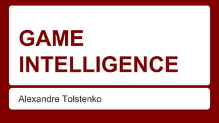 GAME
INTELLIGENCE
Alexandre Tolstenko
 